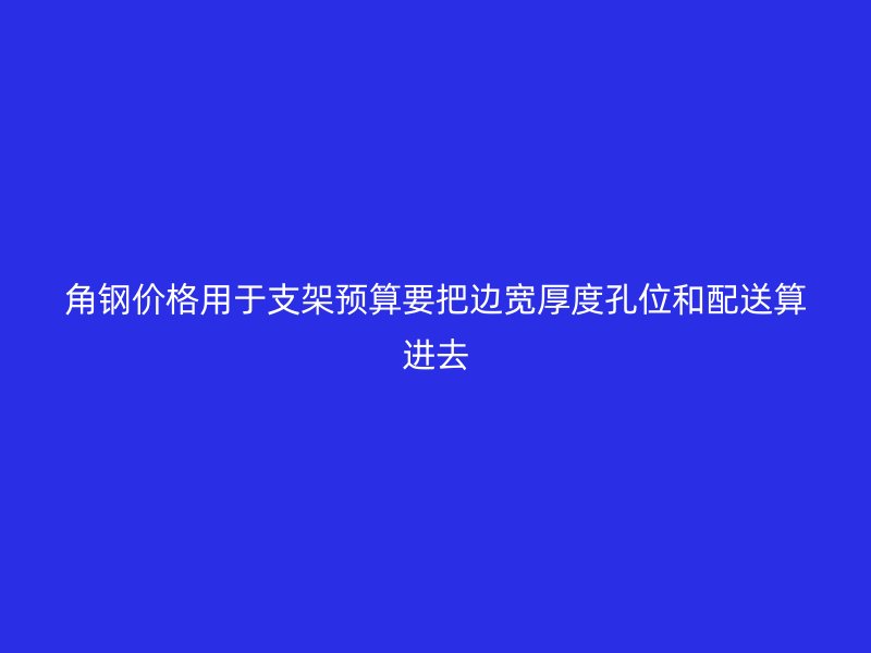 角鋼價格用于支架預算要把邊寬厚度孔位和配送算進去