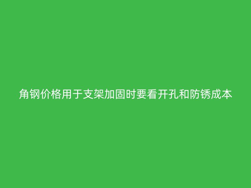 角鋼價格用于支架加固時要看開孔和防銹成本