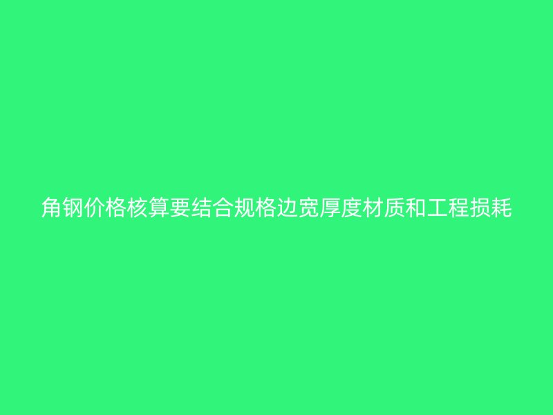 角鋼價格核算要結合規格邊寬厚度材質和工程損耗