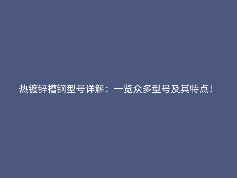 熱鍍鋅槽鋼型號詳解：一覽眾多型號及其特點！