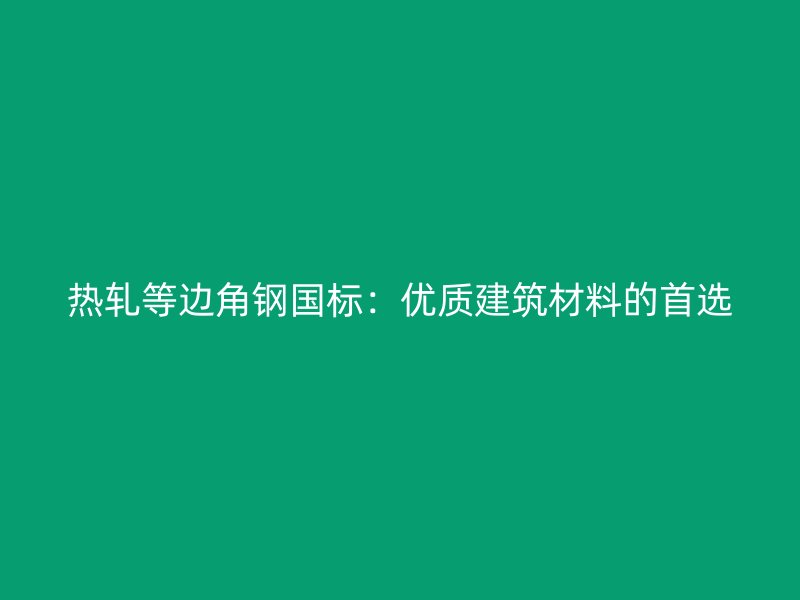 熱軋等邊角鋼國標：優質建筑材料的首選