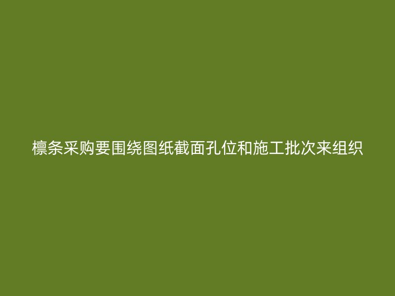 檁條采購要圍繞圖紙截面孔位和施工批次來組織