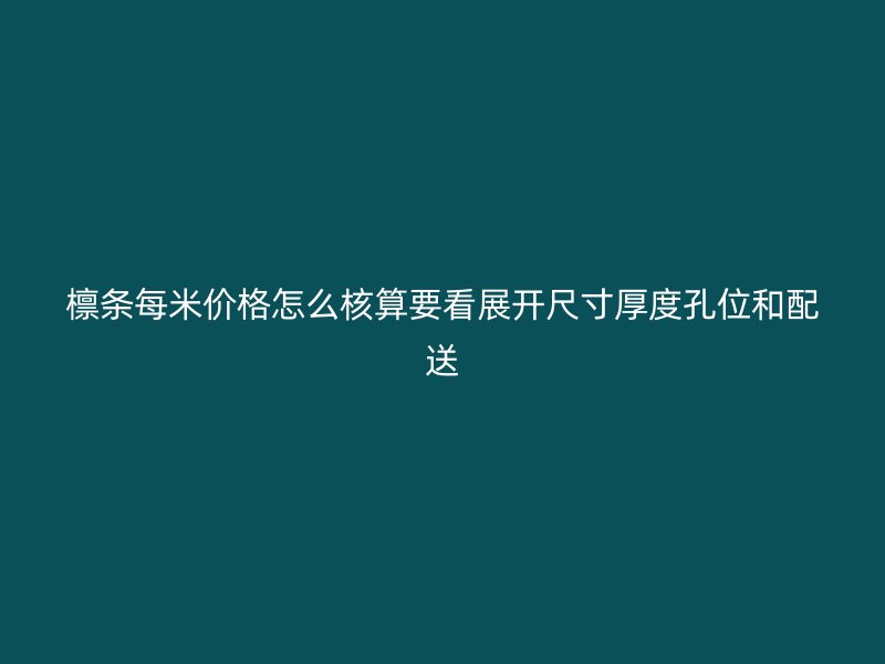 檁條每米價(jià)格怎么核算要看展開(kāi)尺寸厚度孔位和配送