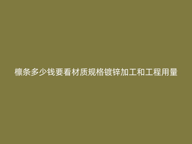 檁條多少錢要看材質規格鍍鋅加工和工程用量