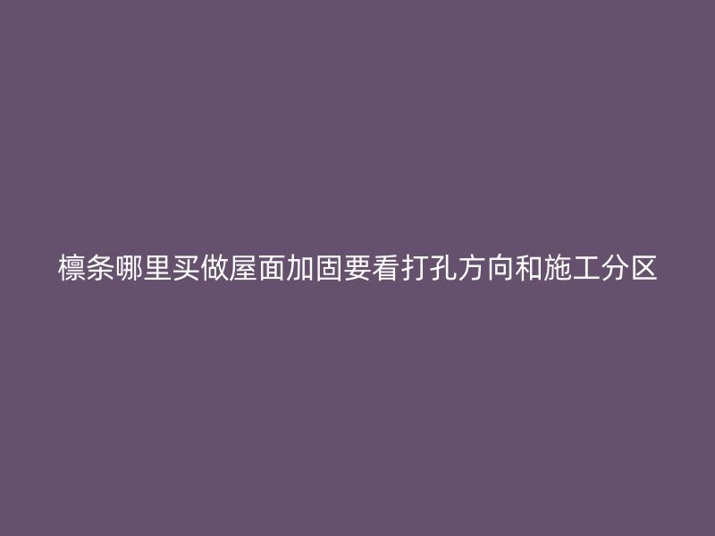 檁條哪里買做屋面加固要看打孔方向和施工分區