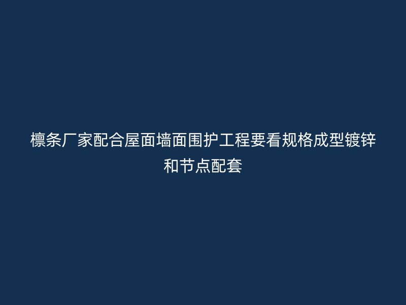 檁條廠家配合屋面墻面圍護工程要看規格成型鍍鋅和節點配套